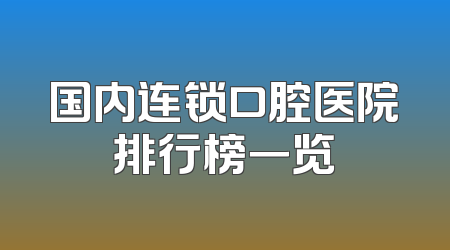 国内连锁口腔医院排行榜一览