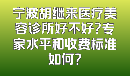 宁波胡继来医疗美容诊所好不好？专家水平和收费标准如何？