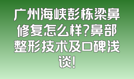 广州海峡彭栋梁鼻修复怎么样？鼻部整形技术及口碑浅谈！
