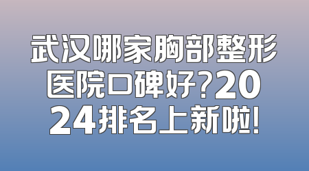 武汉哪家胸部整形医院口碑好？2024排名上新啦！
