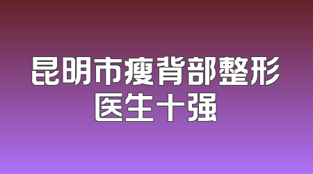 昆明市瘦背部整形医生十强