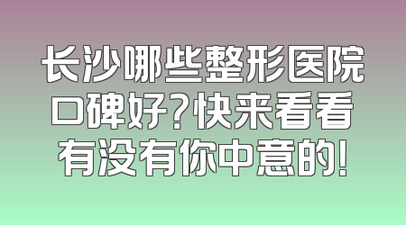 长沙哪些整形医院口碑好？快来看看有没有你中意的！