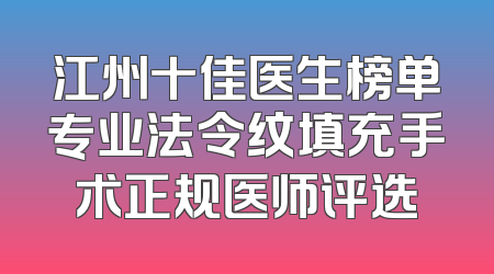 江州十佳医生榜单专业法令纹填充手术正规医师评选
