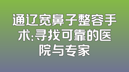 通辽宽鼻子整容手术：寻找可靠的医院与专家