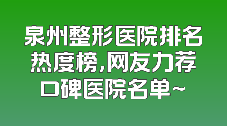 泉州整形医院排名热度榜，网友力荐口碑医院名单~