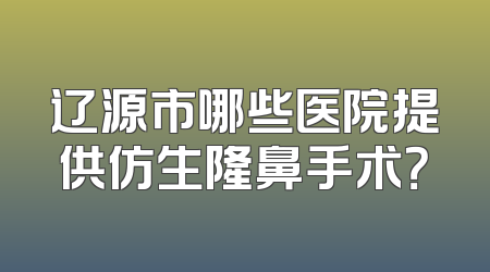 辽源市哪些医院提供仿生隆鼻手术？