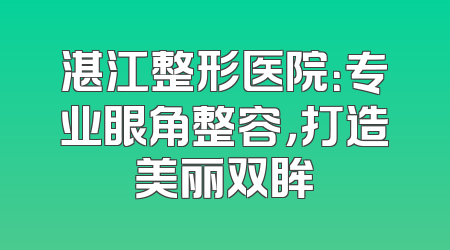 湛江整形医院：专业眼角整容，打造美丽双眸