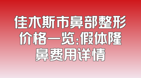 佳木斯市鼻部整形价格一览：假体隆鼻费用详情
