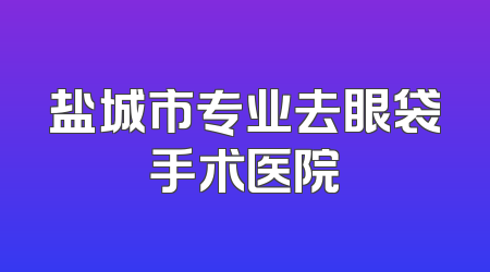 盐城市专业去眼袋手术医院