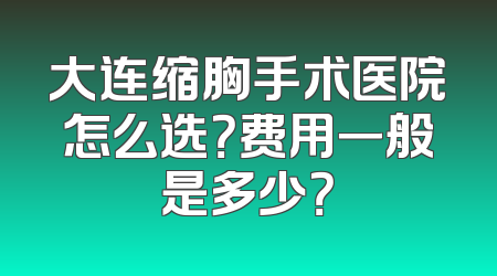 大连缩胸手术医院怎么选？费用一般是多少？