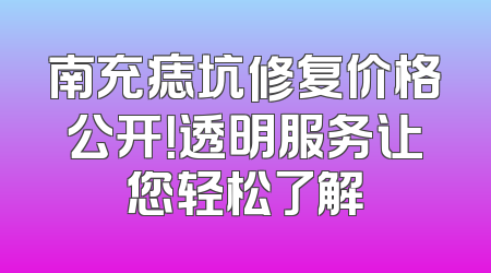 南充痣坑修复价格公开！透明服务让您轻松了解