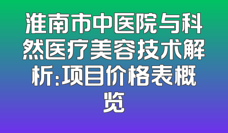 淮南市中医院与科然医疗美容技术解析：项目价格表概览