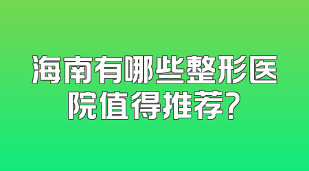 海南有哪些整形医院值得推荐？