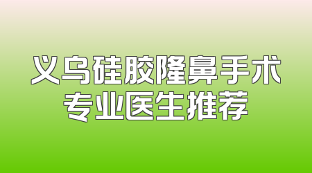 义乌硅胶隆鼻手术专业医生推荐
