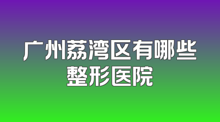 广州荔湾区有哪些整形医院