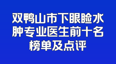 双鸭山市下眼睑水肿专业医生前十名榜单及点评