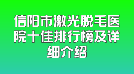 信阳市激光脱毛医院十佳排行榜及详细介绍