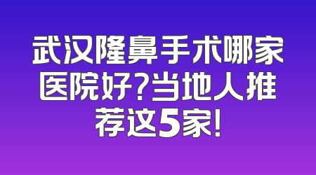 武汉隆鼻手术哪家医院好？当地人推荐这5家！