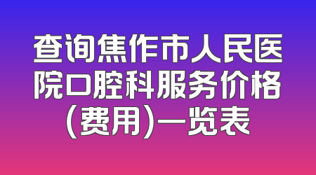 查询焦作市人民医院口腔科服务价格（费用）一览表