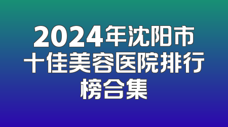 2024年沈阳市十佳美容医院排行榜合集