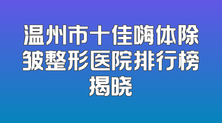 温州市十佳嗨体除皱整形医院排行榜揭晓