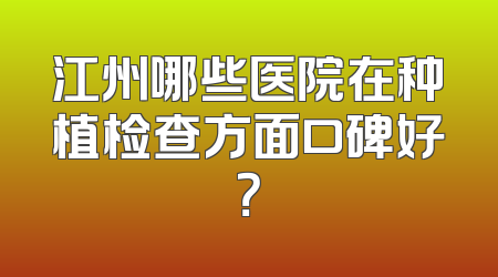 江州哪些医院在种植检查方面口碑好？