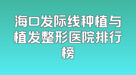 海口发际线种植与植发整形医院排行榜