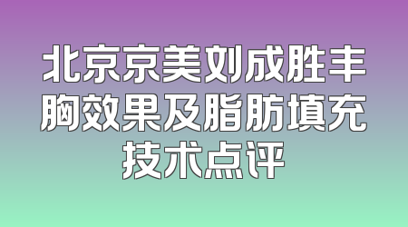 北京京美刘成胜丰胸效果及脂肪填充技术点评