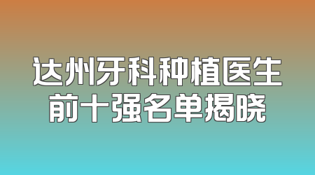 达州牙科种植医生前十强名单揭晓