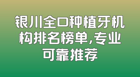 银川全口种植牙机构排名榜单，专业可靠推荐