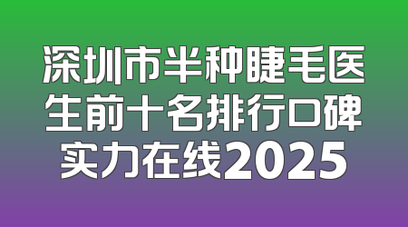 深圳市半种睫毛医生前十名排行口碑实力在线2025