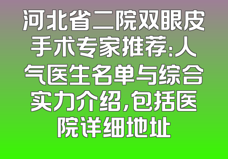 河北省二院双眼皮手术专家推荐：人气医生名单与综合实力介绍，包括医院详细地址
