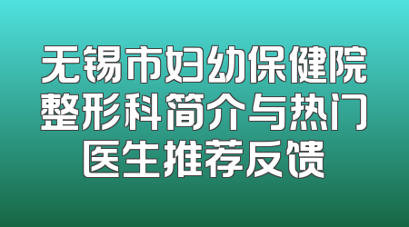 无锡市妇幼保健院整形科简介与热门医生推荐反馈