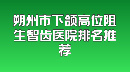 朔州市下颌高位阻生智齿医院排名推荐