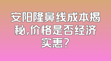 安阳隆鼻线成本揭秘，价格是否经济实惠？