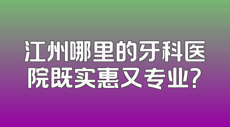 江州哪里的牙科医院既实惠又专业？