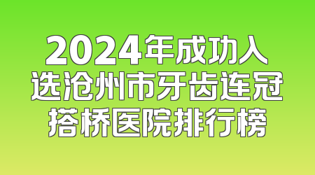 2024年成功入选沧州市牙齿连冠搭桥医院排行榜