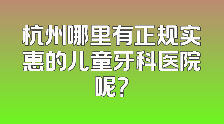 杭州哪里有正规实惠的儿童牙科医院呢？