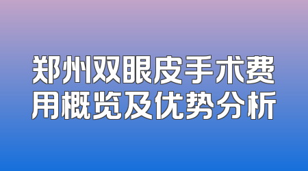 郑州双眼皮手术费用概览及优势分析