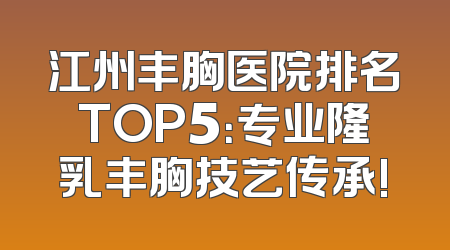 江州丰胸医院排名TOP5：专业隆乳丰胸技艺传承!