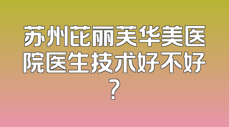 苏州芘丽芙华美医院医生技术好不好？