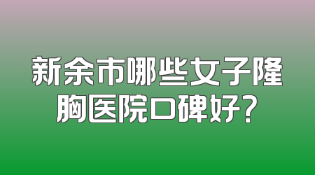 新余市哪些女子隆胸医院口碑好？