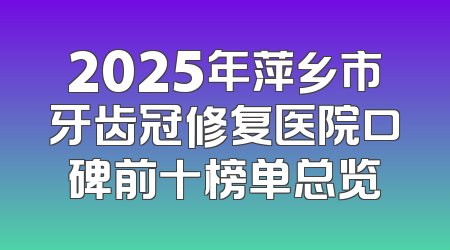2025年萍乡市牙齿冠修复医院口碑前十榜单总览
