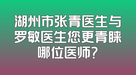 湖州市张青医生与罗敏医生您更青睐哪位医师？