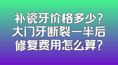 补瓷牙价格多少？大门牙断裂一半后修复费用怎么算？