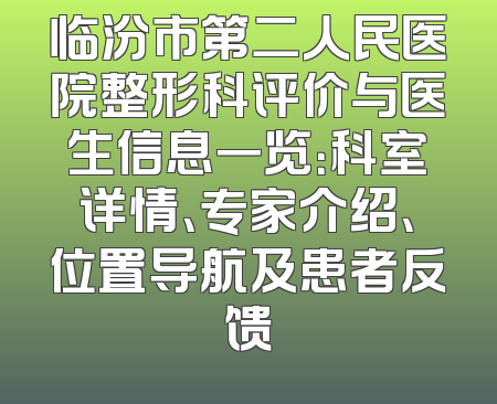 临汾市第二人民医院整形科评价与医生信息一览：科室详情、专家介绍、位置导航及患者反馈