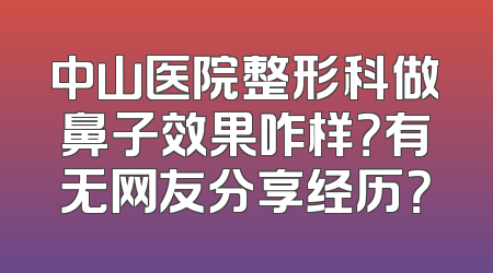 中山医院整形科做鼻子效果咋样？有无网友分享经历？
