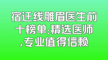 宿迁线雕眉医生前十榜单：精选医师，专业值得信赖
