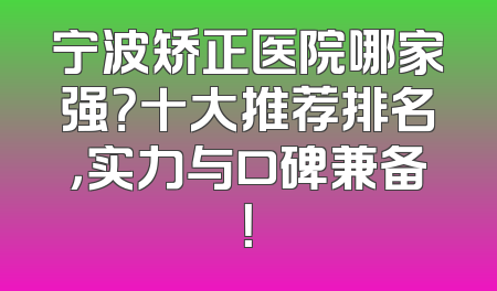 宁波矫正医院哪家强？十大推荐排名，实力与口碑兼备！