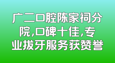 广二口腔陈家祠分院，口碑十佳，专业拔牙服务获赞誉